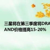 三星将在第三季度将DRAM和NAND价格提高15-20%