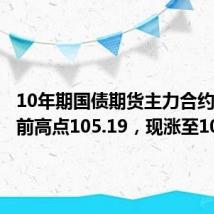 10年期国债期货主力合约突破此前高点105.19，现涨至105.20