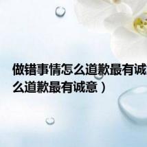 做错事情怎么道歉最有诚意（怎么道歉最有诚意）