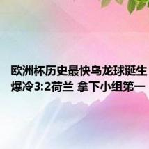 欧洲杯历史最快乌龙球诞生 奥地利爆冷3:2荷兰 拿下小组第一