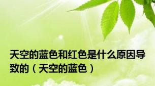 天空的蓝色和红色是什么原因导致的（天空的蓝色）
