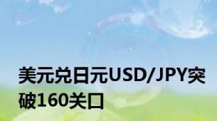 美元兑日元USD/JPY突破160关口
