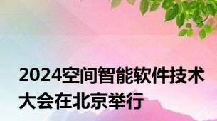 2024空间智能软件技术大会在北京举行