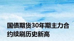 国债期货30年期主力合约续刷历史新高