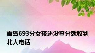青岛693分女孩还没查分就收到北大电话