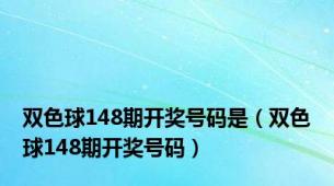 双色球148期开奖号码是（双色球148期开奖号码）