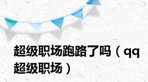 超级职场跑路了吗（qq超级职场）
