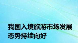 我国入境旅游市场发展态势持续向好