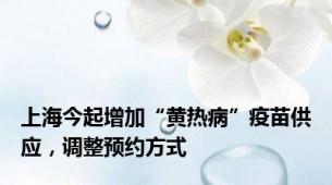 上海今起增加“黄热病”疫苗供应，调整预约方式