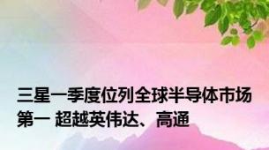 三星一季度位列全球半导体市场第一 超越英伟达、高通