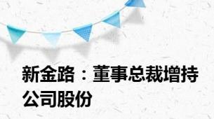新金路：董事总裁增持公司股份