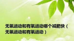 无氧运动和有氧运动哪个减肥快（无氧运动和有氧运动）