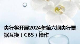 央行将开展2024年第六期央行票据互换（CBS）操作