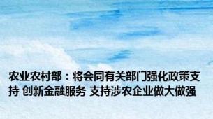 农业农村部：将会同有关部门强化政策支持 创新金融服务 支持涉农企业做大做强