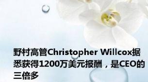 野村高管Christopher Willcox据悉获得1200万美元报酬，是CEO的三倍多