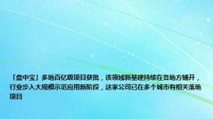 「盘中宝」多地百亿级项目获批，该领域新基建持续在各地方铺开，行业步入大规模示范应用新阶段，这家公司已在多个城市有相关落地项目