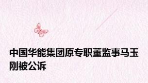 中国华能集团原专职董监事马玉刚被公诉