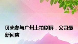 贝壳参与广州土拍刷屏，公司最新回应