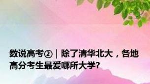 数说高考②｜除了清华北大，各地高分考生最爱哪所大学?