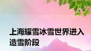 上海耀雪冰雪世界进入造雪阶段