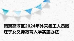南京高淳区2024年外来务工人员随迁子女义务教育入学实施办法