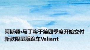 阿斯顿·马丁将于第四季度开始交付新款限量版跑车Valiant