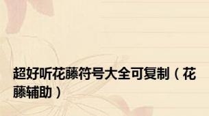 超好听花藤符号大全可复制（花藤辅助）
