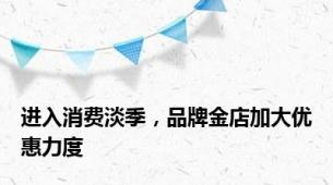 进入消费淡季，品牌金店加大优惠力度