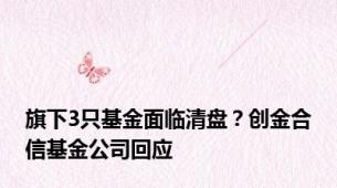 旗下3只基金面临清盘？创金合信基金公司回应