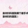 泉州妇科医院哪个做手术最好（泉州妇科医院）