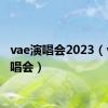 vae演唱会2023（vae演唱会）