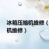 冰箱压缩机维修（压缩机维修）