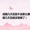 戒烟几天后就不会那么难受（戒烟几天后就没有瘾了）