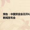预告：中国贸促会召开6月例行新闻发布会