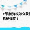 cf机枪弹夹怎么获得（cf机枪弹夹）