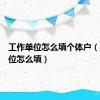 工作单位怎么填个体户（工作单位怎么填）