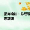招商南油：总经理王晓东辞职