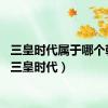 三皇时代属于哪个朝代（三皇时代）