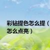 彩钻提色怎么提（彩钻怎么点亮）