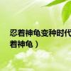 忍着神龟变种时代（忍着神龟）