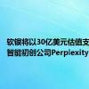 软银将以30亿美元估值支持人工智能初创公司Perplexity