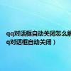 qq对话框自动关闭怎么解决（qq对话框自动关闭）