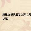 腾讯微博认证怎么弄（腾讯微博认证）