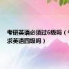 考研英语必须过6级吗（考研要求英语四级吗）