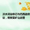 淡水河谷称已与巴西政府达成协议，将恢复矿山运营