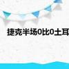 捷克半场0比0土耳其