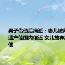 男子借债后病逝:妻儿被判在继承遗产范围内偿还 女儿放弃继承不清偿
