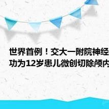 世界首例！交大一附院神经外科成功为12岁患儿微创切除颅内肿瘤