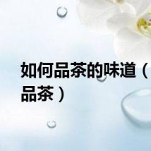 如何品茶的味道（如何品茶）