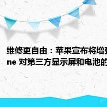 维修更自由:苹果宣布将增强 iPhone 对第三方显示屏和电池的支持